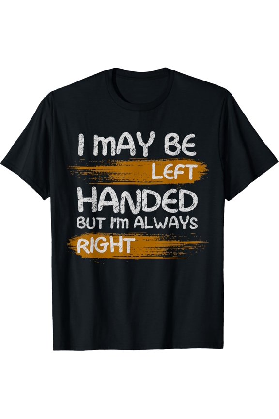 Exquisite and comfortable-I May Be Left Handed But I'm Always Right saying T-Shirt