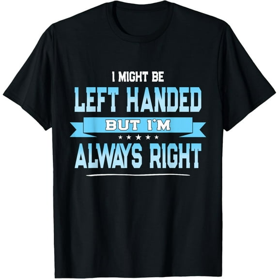 Exquisite and comfortable-I Might Be Left Handed But I'm Always Right T-Shirt