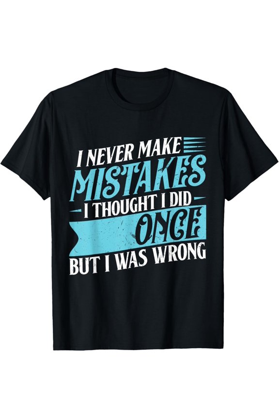 Exquisite and comfortable-I Never Make Mistakes I Thought I did once But I was Wrong T-Shirt