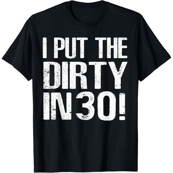 Exquisite and comfortable-I Put The Dirty In Thirty Shirt 30th Birthday Tee T-Shirt