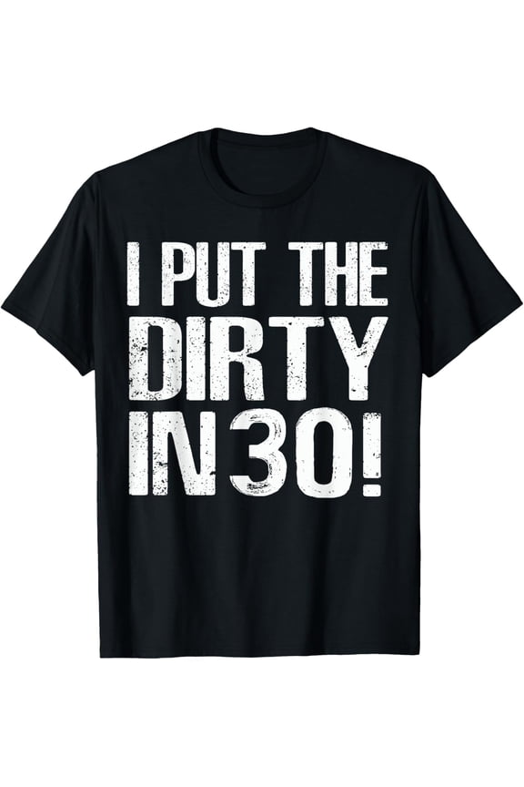 Exquisite and comfortable-I Put The Dirty In Thirty Shirt 30th Birthday Tee T-Shirt