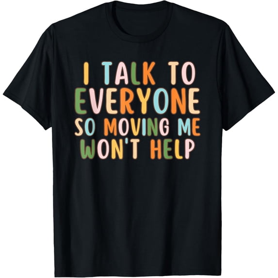 Exquisite and comfortable-I Talk To Everyone So Moving Me Won't Help Funny Talking T-Shirt