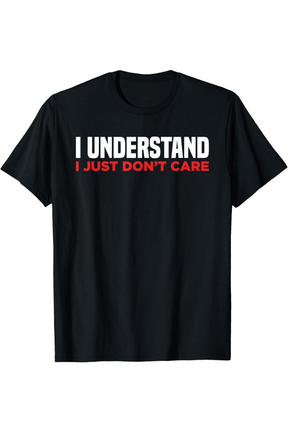 Exquisite and comfortable-I Understand I Just Don't Care Funny T-Shirt