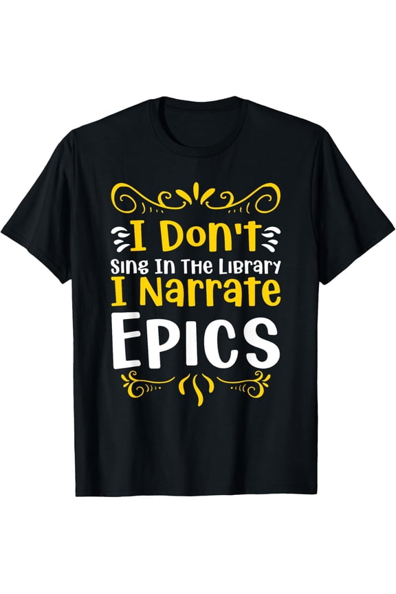 Exquisite and comfortable-I dont sing in the Library I narrate Epics T-Shirt