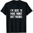 thumbnail image 1 of Exquisite and comfortable-I'm Here To Make Money Not Friends T-Shirt, 1 of 4