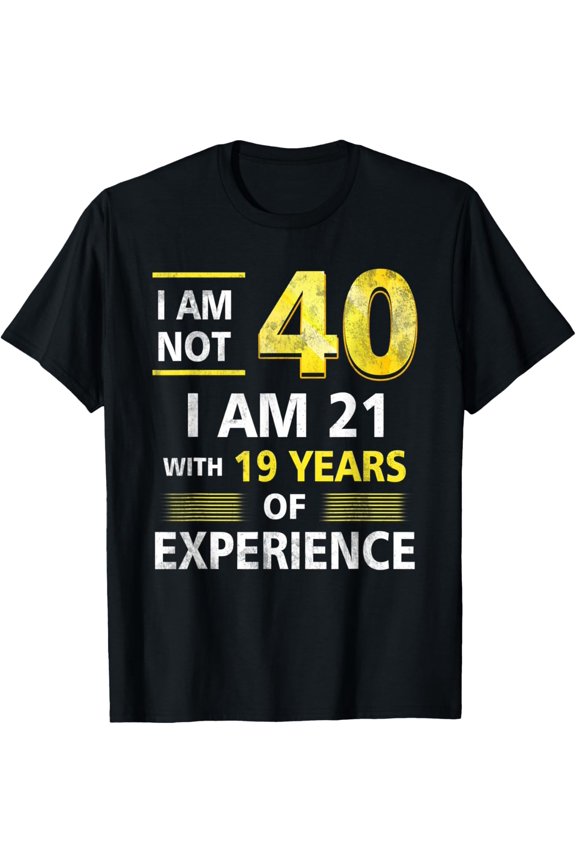 Exquisite and comfortable-I 'm Not 40 Year Old I'M 21 & 19 Years Experience 40th Bday T-Shirt