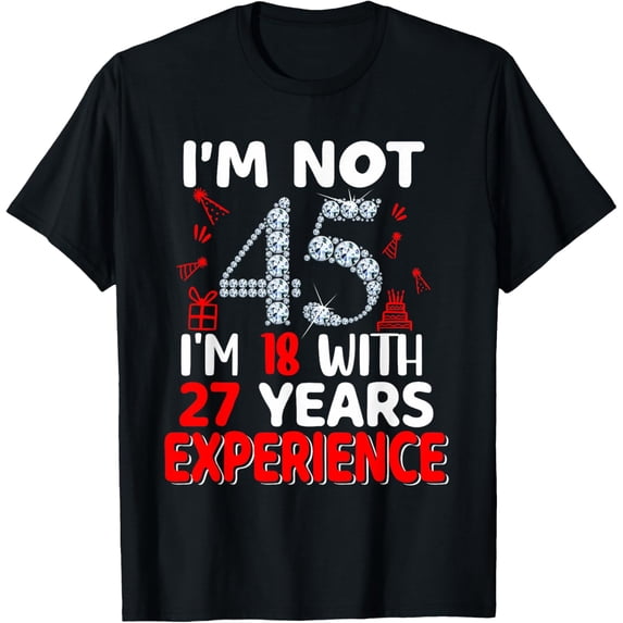 Exquisite and comfortable-I'm Not 45 I'm 18 with 27 Years Experience 45th Birthday T-Shirt