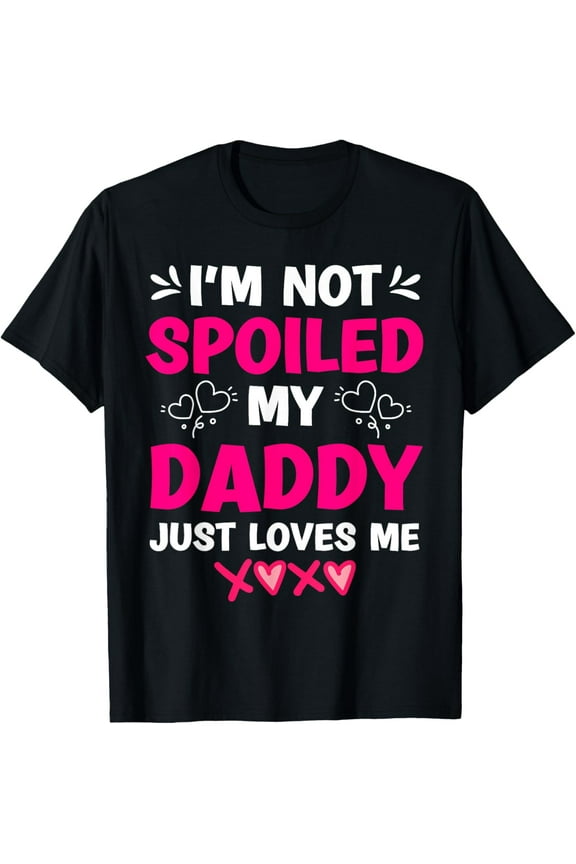Exquisite and comfortable-I'm Not Spoiled My Daddy Just Loves Me Kids Girls Daughter T-Shirt