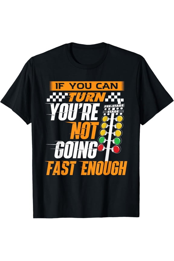 Exquisite and comfortable-If You Can Turn You're Not Going Fast Enough - Drag Racing T-Shirt