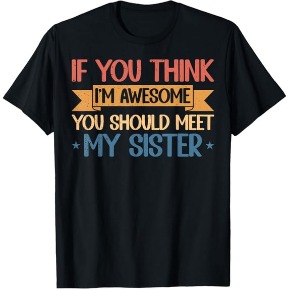 Exquisite and comfortable-If You Think I'm Awesome You Should Meet My Sister Funny T-Shirt