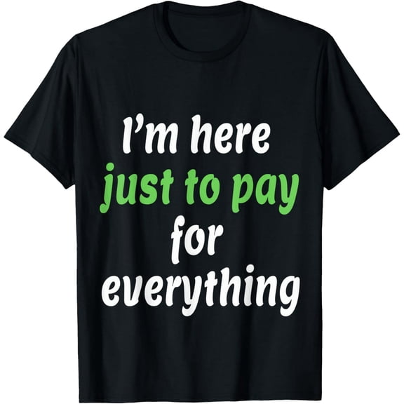 Exquisite and comfortable-Im Just Here To Pay For Everything Tee Party T-Shirt