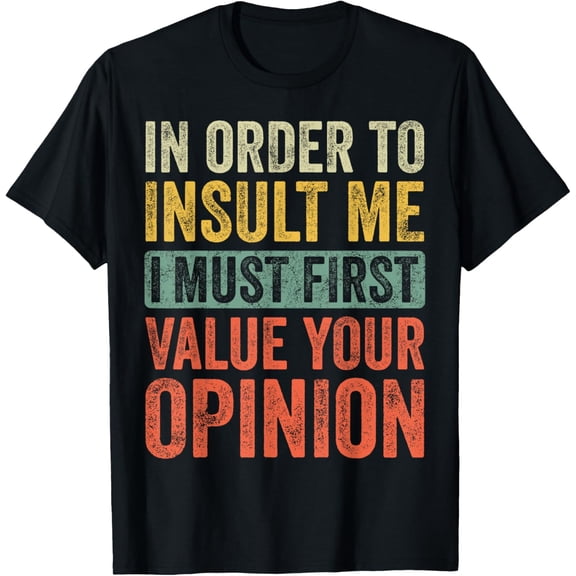 Exquisite and comfortable-In Order To Insult Me I Must First Value Your Opinion, Funny T-Shirt