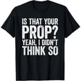 thumbnail image 1 of Exquisite and comfortable-Is That Your Prop T-Shirt Yeah, I Didn't Think So T-Shirt, 1 of 4