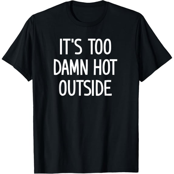 Exquisite and comfortable-It's Too Damn Hot Outside, Funny, Jokes, Sayings T-Shirt