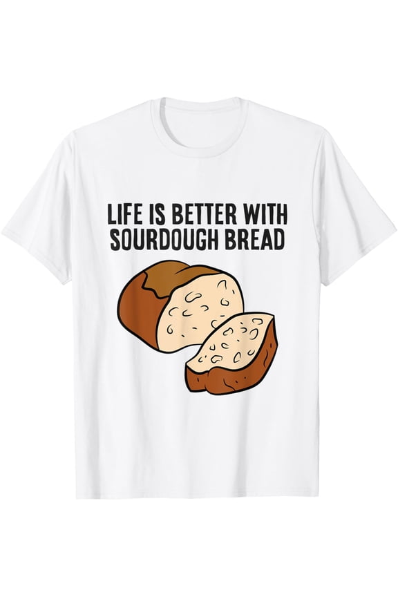 Exquisite and comfortable-Life Is Better With Sourdough Bread T-Shirt