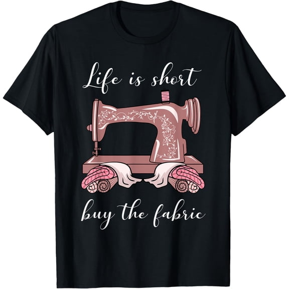Exquisite and comfortable-Life Is Short Buy The Fabric Sewing Sewist Sewer Seamstress T-Shirt