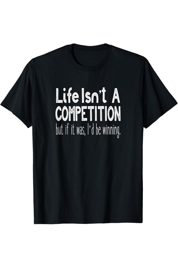 Exquisite and comfortable-Life Isn't A Competition Funny and T-Shirt T-Shirt