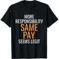 thumbnail image 1 of Exquisite and comfortable-More Responsibility Same Pay Seems Legit T-Shirt T-Shirt, 1 of 4