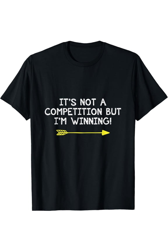 Exquisite and comfortable-Not A Competition But I'm Winning Quote Competitive Winners T-Shirt
