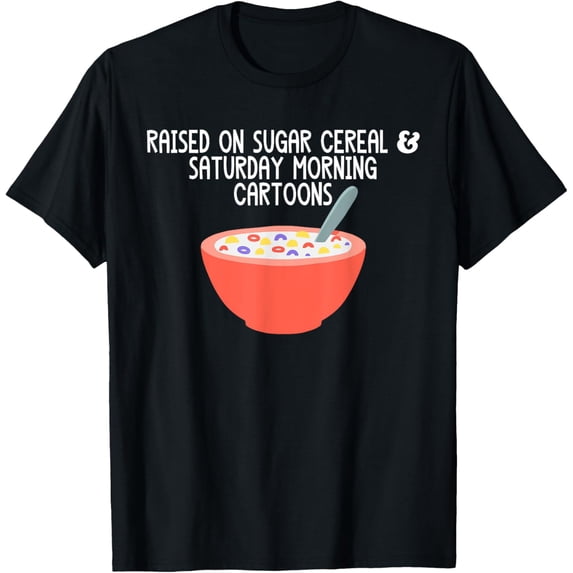 Exquisite and comfortable-Raised On Sugar Cereal & Saturday Morning Cartoons Funny T-Shirt