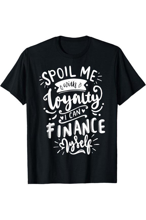 Exquisite and comfortable-Spoil Me With Loyalty I Can Finance Myself Style T-Shirt