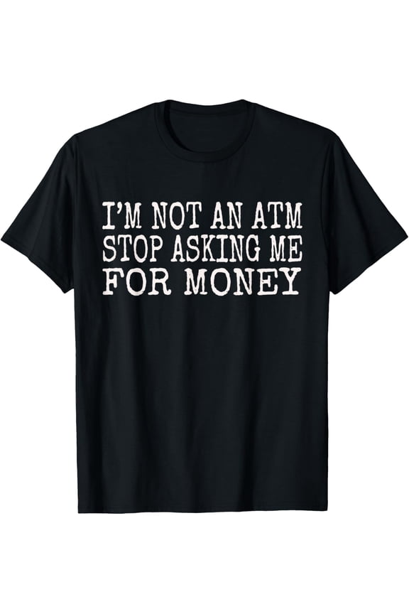 Exquisite and comfortable-Stop Asking Me For Money I'm Not An ATM I Ain't Got It T-Shirt