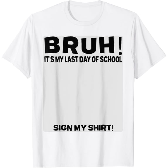 Exquisite and comfortable-Student Signature Bruh It's My Last Day Of School Sign My T-Shirt