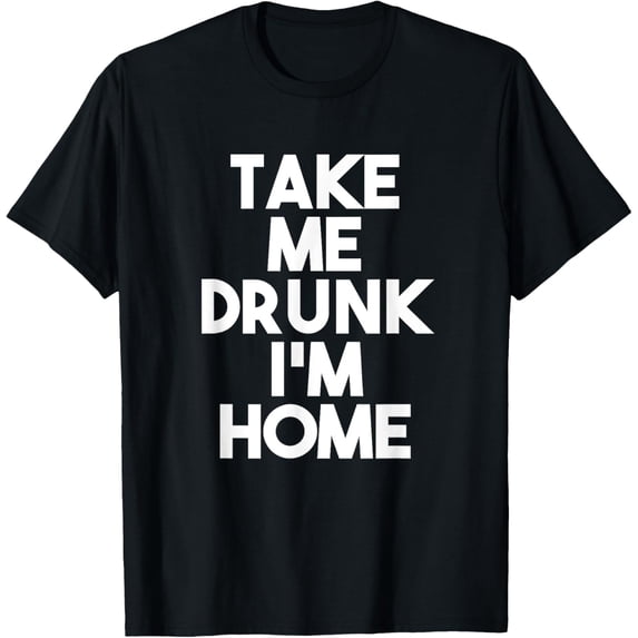 Exquisite and comfortable-Take Me Drunk I'm Home T-Shirt