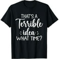 thumbnail image 1 of Exquisite and comfortable-That’s A Terrible Idea What Time? Funny Saying T-Shirt, 1 of 4