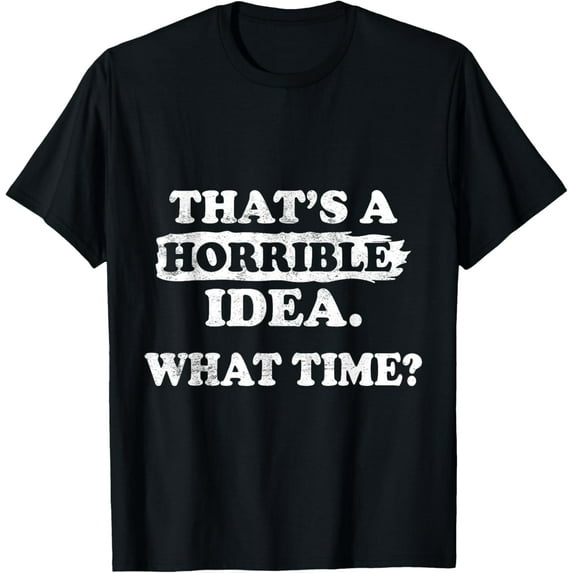 Exquisite and comfortable-Thats a Horrible Idea What Time Funny Sayings Quot T-Shirt