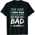 thumbnail image 1 of Exquisite and comfortable-The Risk I Took Was Calculated But Man Am I Bad At Math T-Shirt, 1 of 4