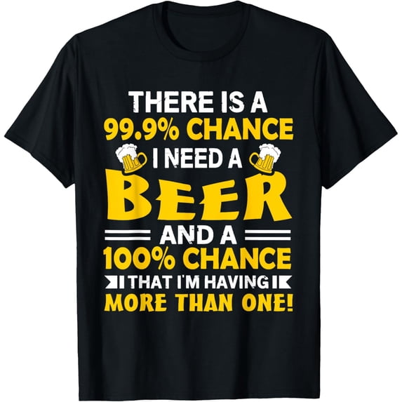 Exquisite and comfortable-There's A 99.9 Percent Chance I Need A Beer - Funny Drinking T-Shirt