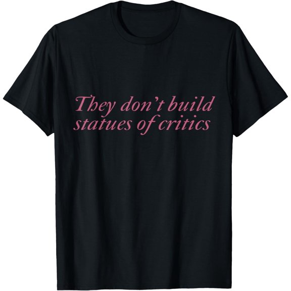 Exquisite and comfortable-They don't build statues of critics T-Shirt