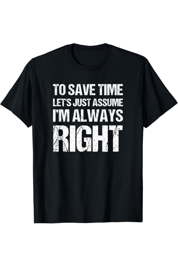 Exquisite and comfortable-To Save Time Let's Assume I'm Always Right Shirt T-Shirt