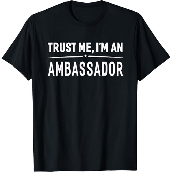 Exquisite and comfortable-Trust Me I'm An Ambassador T-Shirt Women Men Funny Gift T-Shirt
