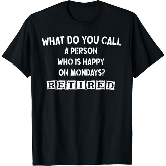 Exquisite and comfortable-What Do You Call a Person Who Is Happy on Monday? Retired T-Shirt