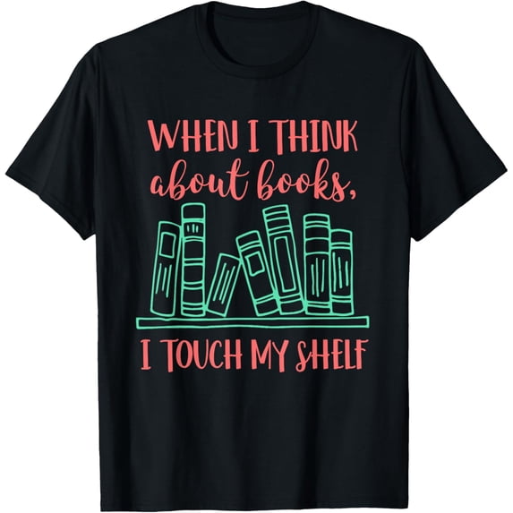 Exquisite and comfortable-When I Think About Books I Touch My Shelf | Book Lover Gift T-Shirt
