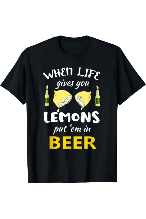Exquisite and comfortable-When Life Gives You Lemons Put Em In Beer drinking quote T-Shirt
