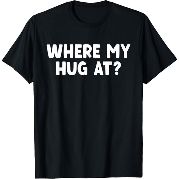 Exquisite and comfortable- Where My Hug At T-Shirt