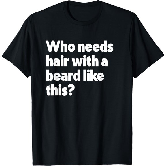 Exquisite and comfortable-Who Needs Hair With A Beard Like This Funny Bearded T-Shirt