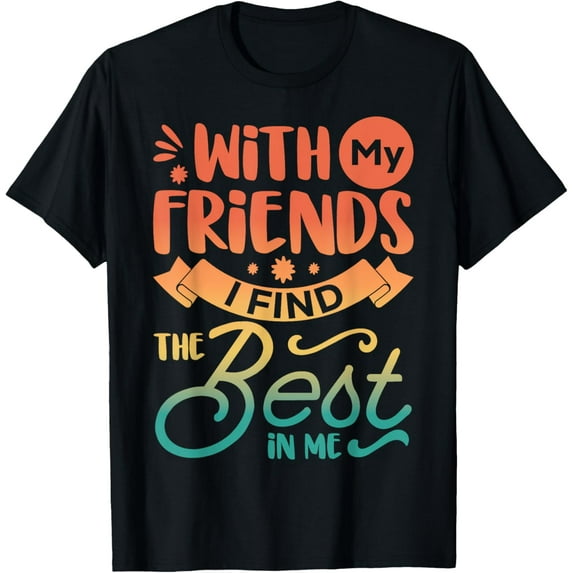 Exquisite and comfortable-With My Friends I Find The Best in Me - Power Of Friendship T-Shirt