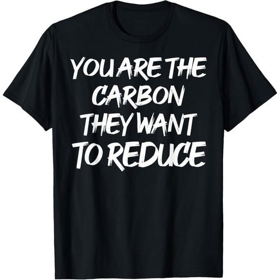 Exquisite and comfortable-You Are The Carbon They Want To Reduce T-Shirt