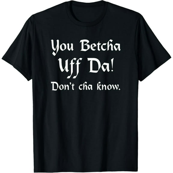 Exquisite and comfortable-You Betcha Uff Da Don't Cha know T-Shirt