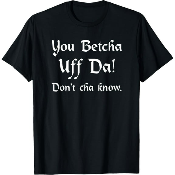 Exquisite and comfortable-You Betcha Uff Da Don't Cha know T-Shirt