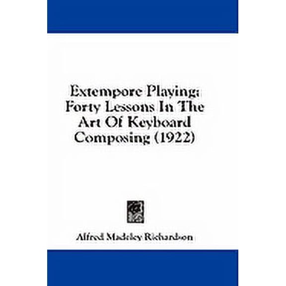 Extempore Playing : Forty Lessons In The Art Of Keyboard Composing (1922) (Paperback)