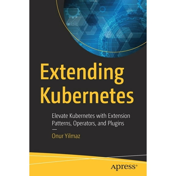 Extending Kubernetes: Elevate Kubernetes with Extension Patterns, Operators, and Plugins, (Paperback)