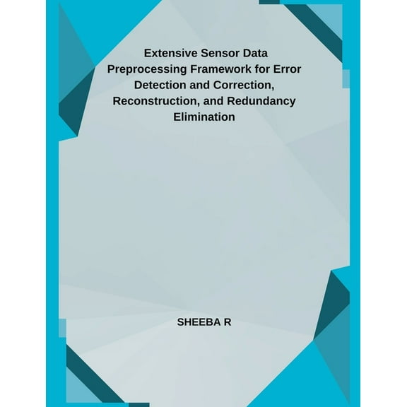 Extensive Sensor Data Preprocessing Framework for Error Detection and Correction, Reconstruction, and Redundancy Elimina, (Paperback)