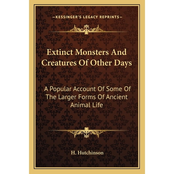 Extinct Monsters And Creatures Of Other Days : A Popular Account Of Some Of The Larger Forms Of Ancient Animal Life (Paperback)