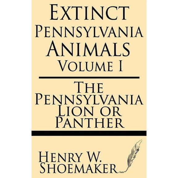 Extinct Pennsylvania Animals (Volume 1): The Pennsylvania Lion or Panther (Paperback) by Henry W Shoemaker