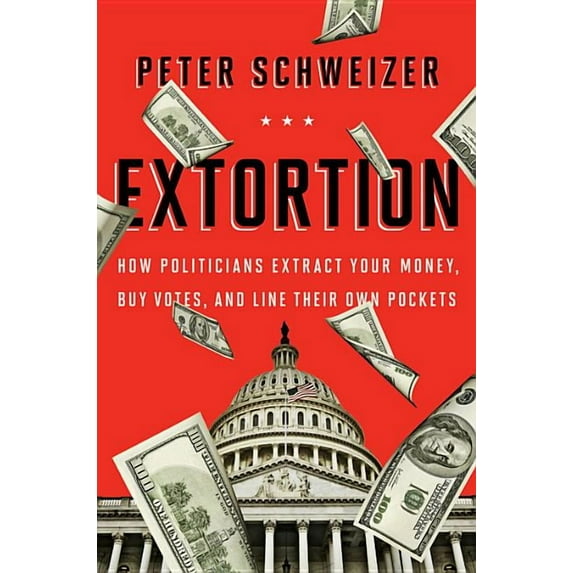 Extortion : How Politicians Extract Your Money, Buy Votes, and Line Their Own Pockets (Hardcover)